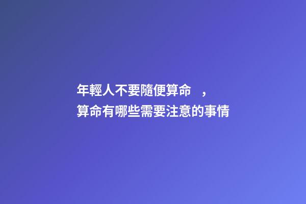 年輕人不要隨便算命，算命有哪些需要注意的事情